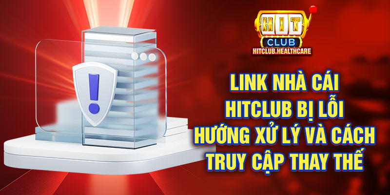 Link nhà cái Hitclub bị lỗi